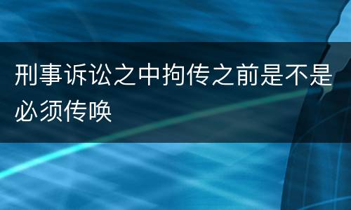 刑事诉讼之中拘传之前是不是必须传唤