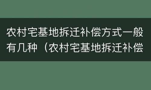农村宅基地拆迁补偿方式一般有几种（农村宅基地拆迁补偿法）