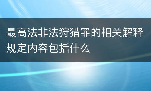 最高法非法狩猎罪的相关解释规定内容包括什么