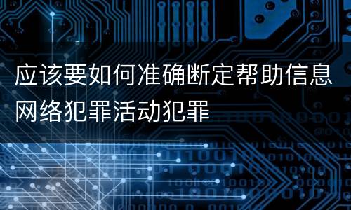 应该要如何准确断定帮助信息网络犯罪活动犯罪