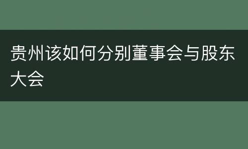 贵州该如何分别董事会与股东大会