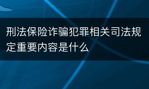 刑法保险诈骗犯罪相关司法规定重要内容是什么