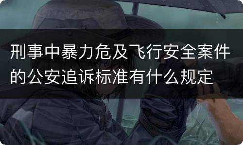刑事中暴力危及飞行安全案件的公安追诉标准有什么规定