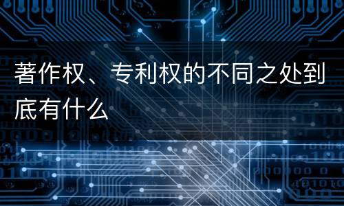 著作权、专利权的不同之处到底有什么