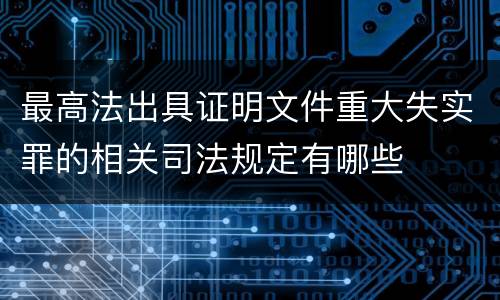 最高法出具证明文件重大失实罪的相关司法规定有哪些
