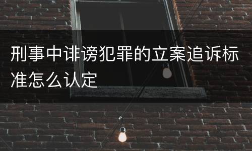 刑事中诽谤犯罪的立案追诉标准怎么认定