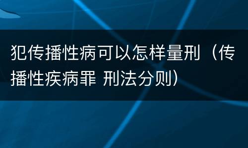 犯传播性病可以怎样量刑（传播性疾病罪 刑法分则）