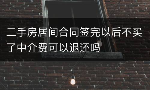 二手房居间合同签完以后不买了中介费可以退还吗