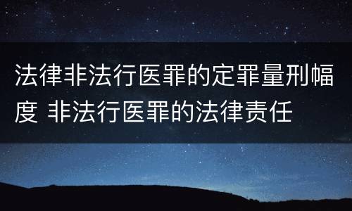 法律非法行医罪的定罪量刑幅度 非法行医罪的法律责任