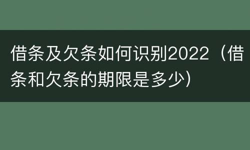 借条及欠条如何识别2022（借条和欠条的期限是多少）
