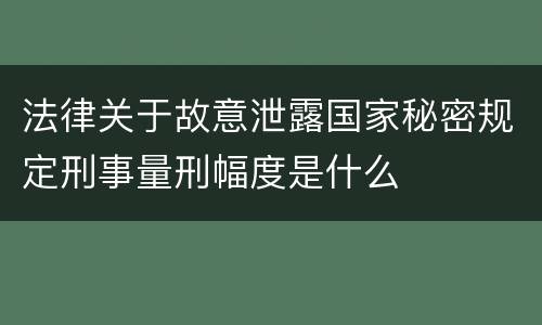 法律关于故意泄露国家秘密规定刑事量刑幅度是什么