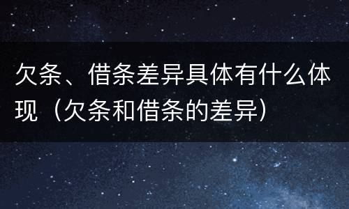 欠条、借条差异具体有什么体现（欠条和借条的差异）