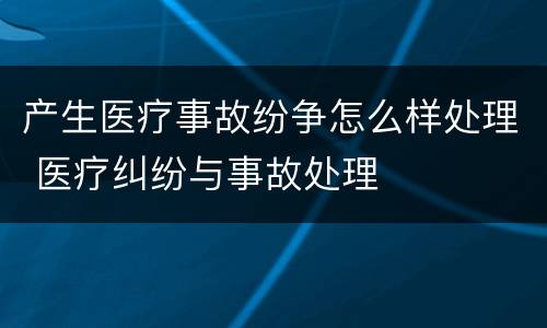 产生医疗事故纷争怎么样处理 医疗纠纷与事故处理