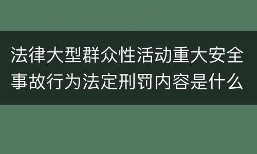 法律大型群众性活动重大安全事故行为法定刑罚内容是什么样