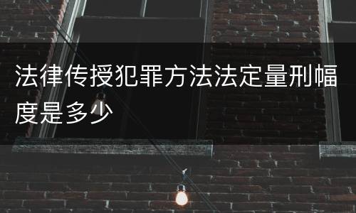 法律传授犯罪方法法定量刑幅度是多少