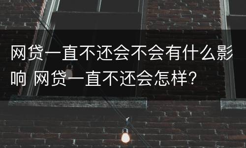 网贷一直不还会不会有什么影响 网贷一直不还会怎样?