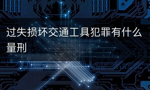 过失损坏交通工具犯罪有什么量刑