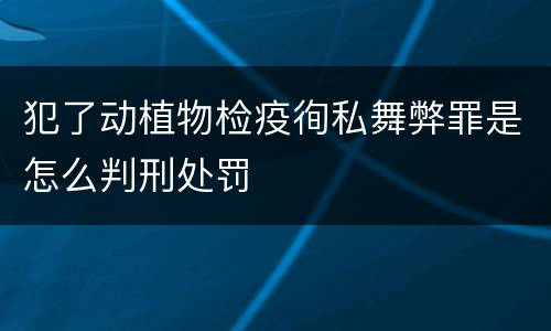犯了动植物检疫徇私舞弊罪是怎么判刑处罚