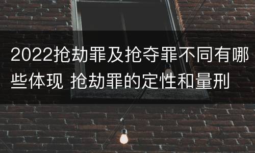 2022抢劫罪及抢夺罪不同有哪些体现 抢劫罪的定性和量刑