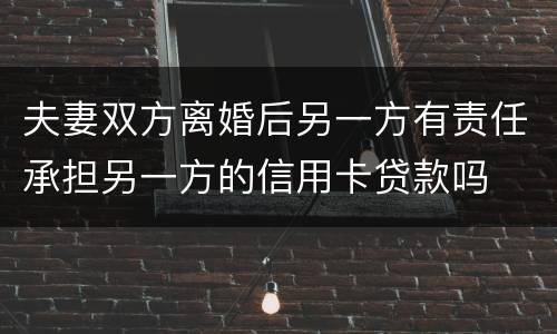 夫妻双方离婚后另一方有责任承担另一方的信用卡贷款吗