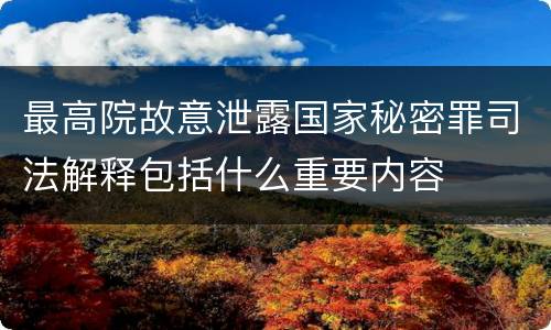 最高院故意泄露国家秘密罪司法解释包括什么重要内容