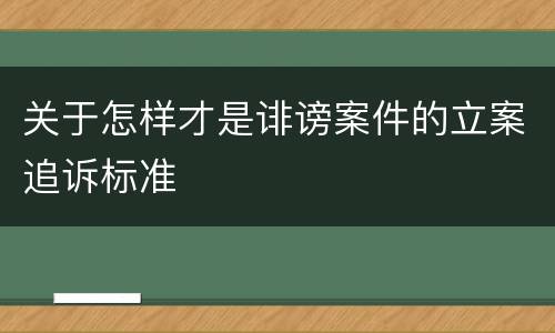 关于怎样才是诽谤案件的立案追诉标准