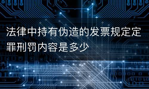 法律中持有伪造的发票规定定罪刑罚内容是多少