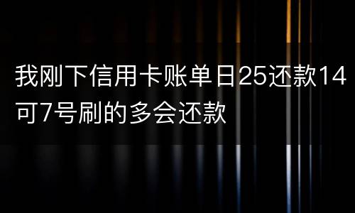 我刚下信用卡账单日25还款14可7号刷的多会还款