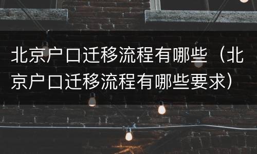 北京户口迁移流程有哪些（北京户口迁移流程有哪些要求）