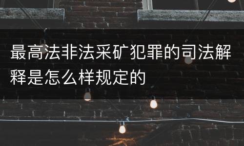 最高法非法采矿犯罪的司法解释是怎么样规定的