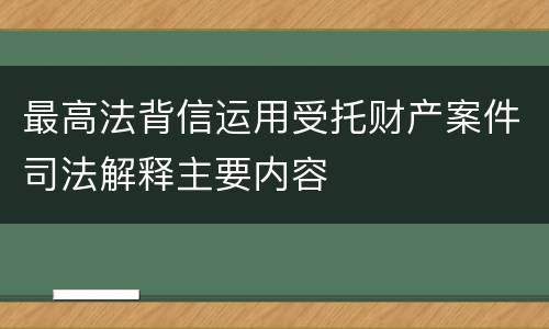 最高法背信运用受托财产案件司法解释主要内容