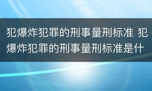 犯爆炸犯罪的刑事量刑标准 犯爆炸犯罪的刑事量刑标准是什么