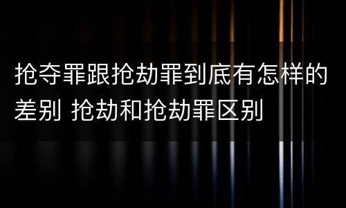 抢夺罪跟抢劫罪到底有怎样的差别 抢劫和抢劫罪区别