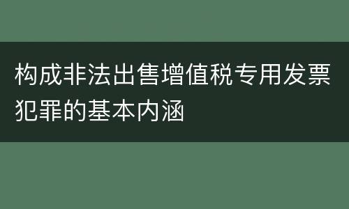 构成非法出售增值税专用发票犯罪的基本内涵