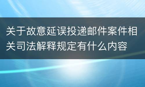 关于故意延误投递邮件案件相关司法解释规定有什么内容