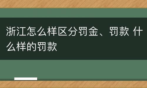 浙江怎么样区分罚金、罚款 什么样的罚款