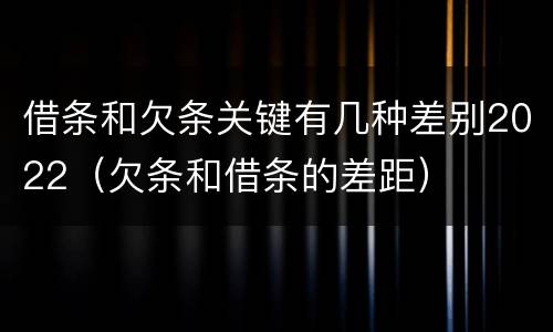 借条和欠条关键有几种差别2022（欠条和借条的差距）