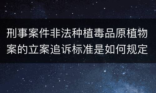 刑事案件非法种植毒品原植物案的立案追诉标准是如何规定