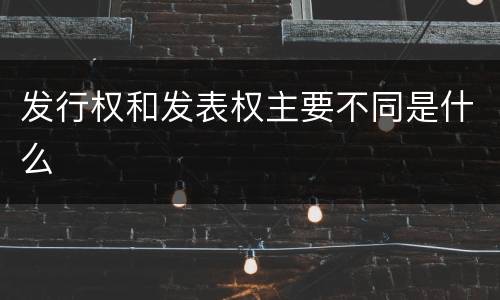 发行权和发表权主要不同是什么