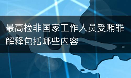 最高检非国家工作人员受贿罪解释包括哪些内容