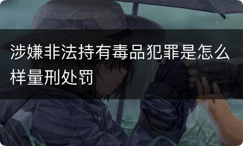 涉嫌非法持有毒品犯罪是怎么样量刑处罚