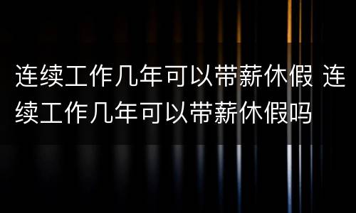 连续工作几年可以带薪休假 连续工作几年可以带薪休假吗