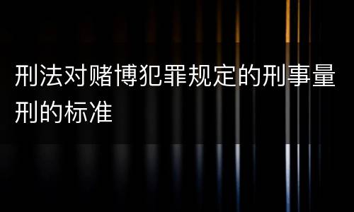 刑法对赌博犯罪规定的刑事量刑的标准
