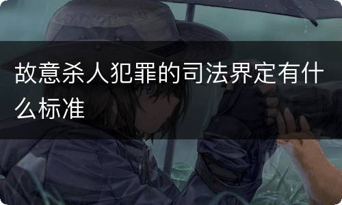 故意杀人犯罪的司法界定有什么标准