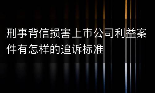 刑事背信损害上市公司利益案件有怎样的追诉标准