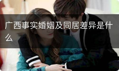 广西事实婚姻及同居差异是什么