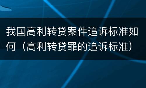 我国高利转贷案件追诉标准如何（高利转贷罪的追诉标准）