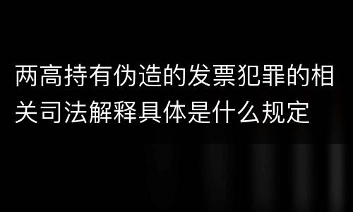两高持有伪造的发票犯罪的相关司法解释具体是什么规定
