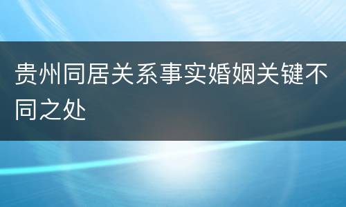 贵州同居关系事实婚姻关键不同之处
