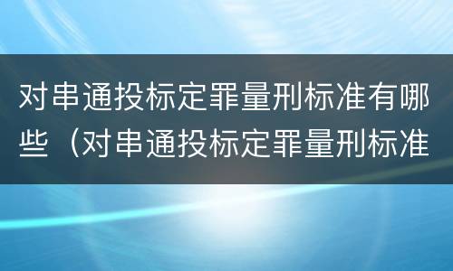 对串通投标定罪量刑标准有哪些（对串通投标定罪量刑标准有哪些规定）